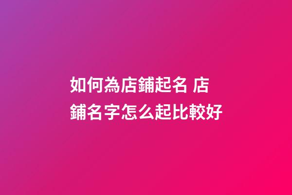 如何為店鋪起名 店鋪名字怎么起比較好-第1張-店鋪起名-玄機派